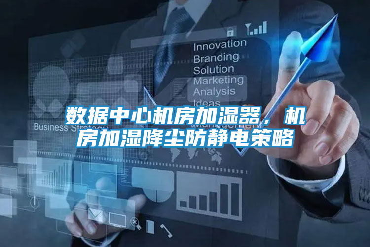 数据中心机房加湿器，机房加湿降尘防静电策略