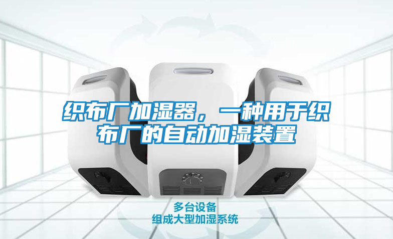 织布厂加湿器，一种用于织布厂的自动加湿装置