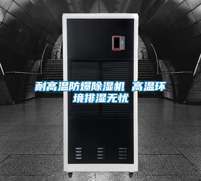 耐高温防爆除湿机 高温环境排湿无忧