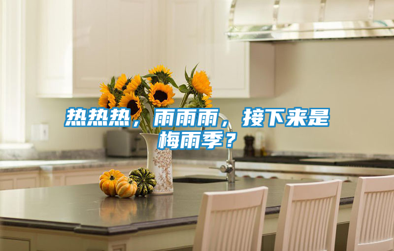 热热热，雨雨雨，接下来是梅雨季？