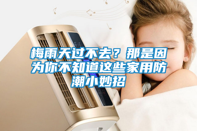 梅雨天过不去？那是因为你不知道这些家用防潮小妙招