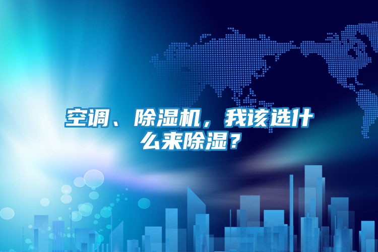 空调、除湿机,我该选什么来除湿?
