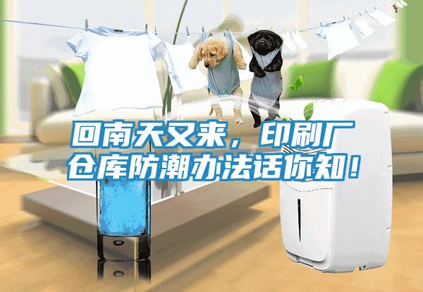 回南天又来，印刷厂仓库防潮办法话你知！