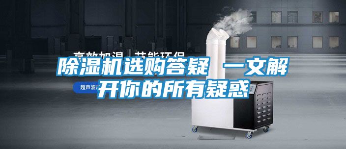除湿机选购答疑 一文解开你的所有疑惑