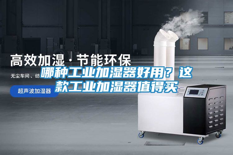 哪种工业加湿器好用？这款工业加湿器值得买