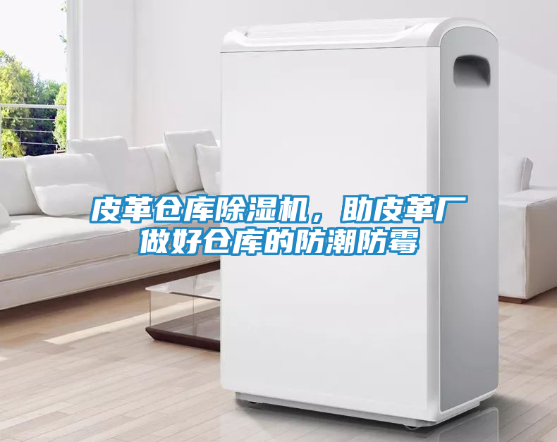 皮革仓库除湿机，助皮革厂做好仓库的防潮防霉