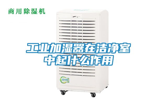 工业加湿器在洁净室中起什么作用