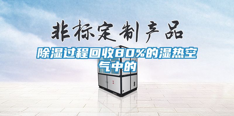 除湿过程回收80%的湿热空气中的