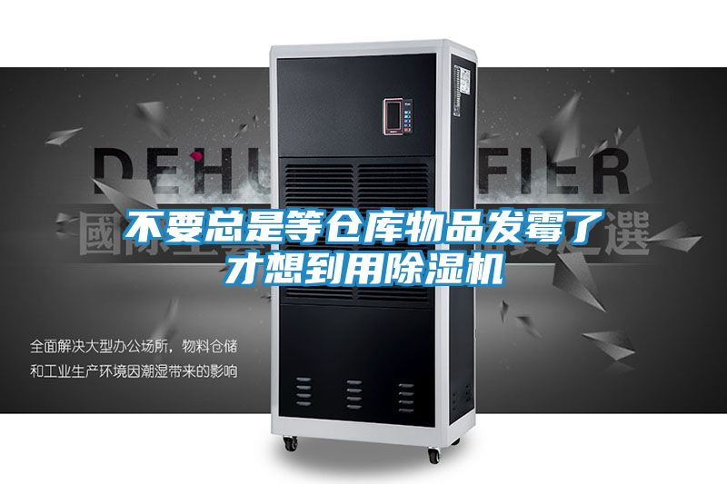 不要总是等仓库物品发霉了才想到用除湿机
