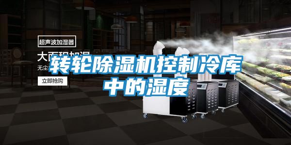 转轮除湿机控制冷库中的湿度