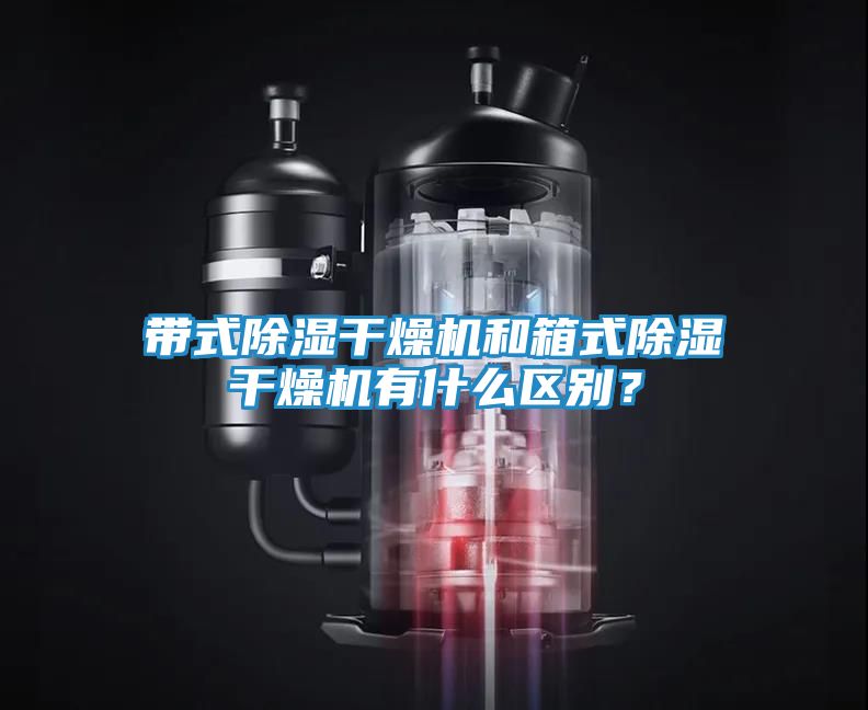 带式除湿干燥机和箱式除湿干燥机有什么区别？