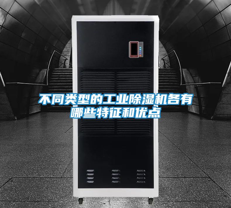 不同类型的工业除湿机各有哪些特征和优点