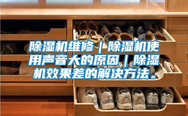 除湿机维修｜除湿机使用声音大的原因｜除湿机效果差的解决方法。