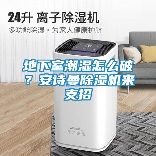 地下室潮湿怎么破?安诗曼除湿机来支招