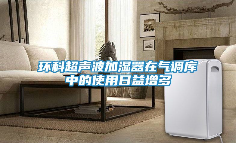 环科超声波加湿器在气调库中的使用日益增多