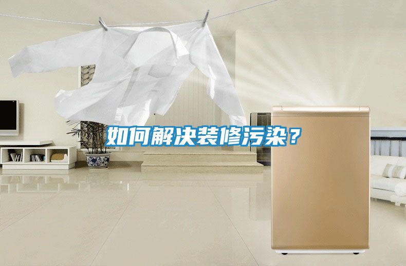 如何解决装修污染？