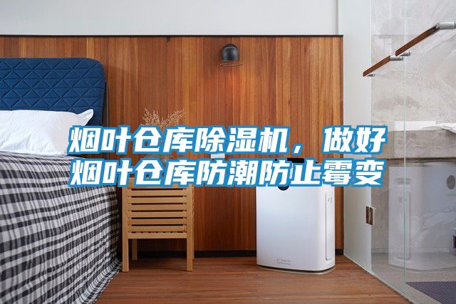 烟叶仓库除湿机，做好烟叶仓库防潮防止霉变