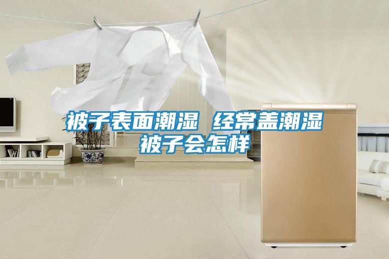 被子表面潮湿 经常盖潮湿被子会怎样