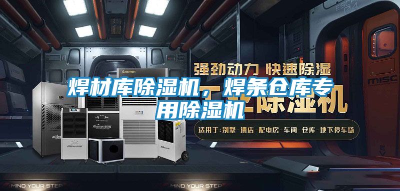 焊材库除湿机，焊条仓库专用除湿机