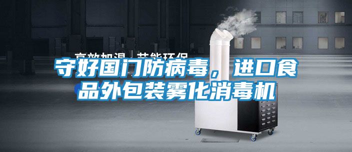守好国门防病毒,进口食品外包装雾化消毒机