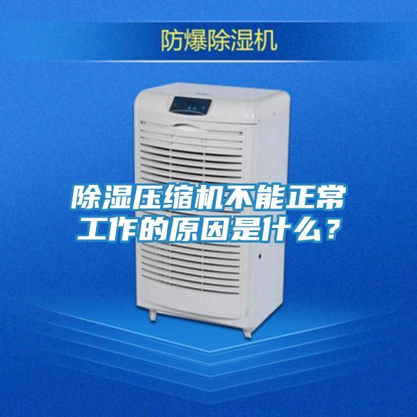 除湿压缩机不能正常工作的原因是什么?