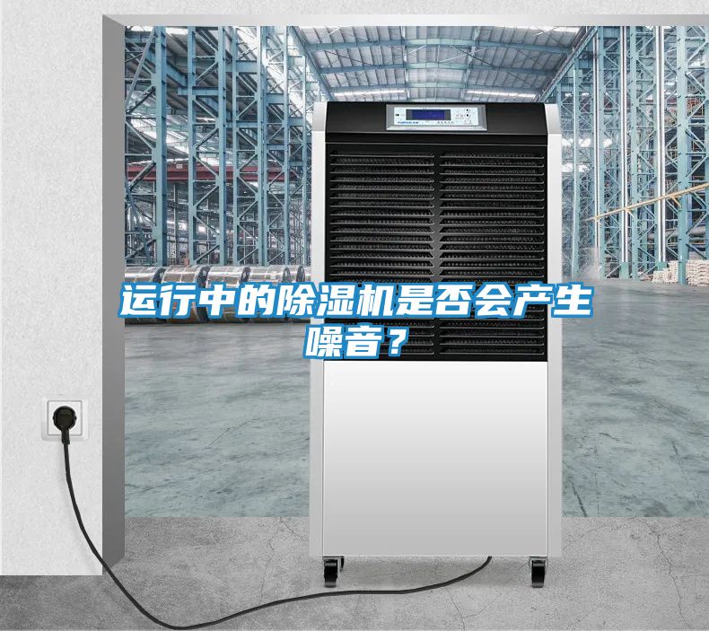 运行中的除湿机是否会产生噪音?