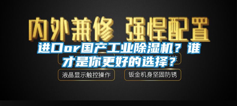 进口or国产工业除湿机？谁才是你更好的选择？