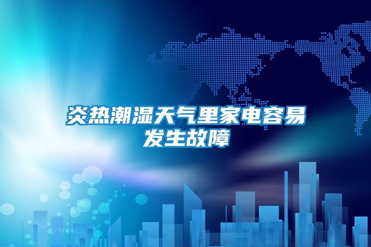 炎热潮湿天气里家电容易发生故障