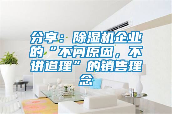 分享：除湿机企业的“不问原因，不讲道理”的销售理念
