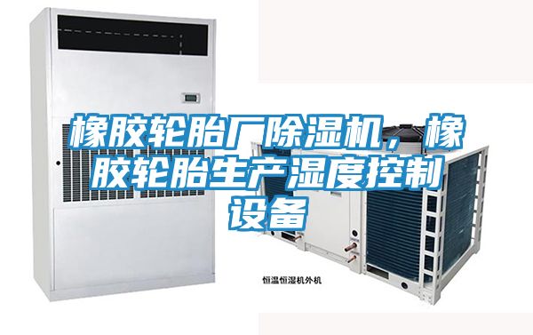 橡胶轮胎厂除湿机,橡胶轮胎生产湿度控制设备