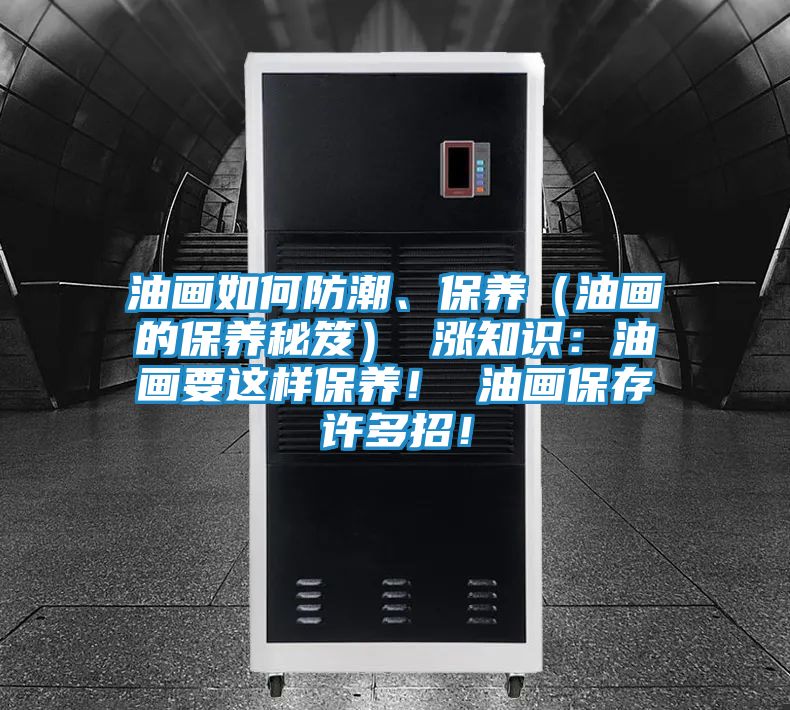 油画如何防潮、保养(油画的保养秘笈) 涨知识:油画要这样保养! 油画保存许多招!