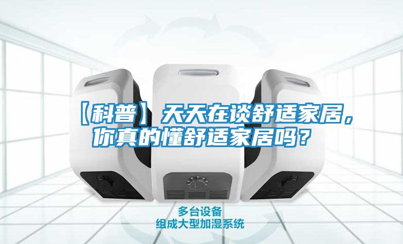 【科普】天天在谈舒适家居，你真的懂舒适家居吗？