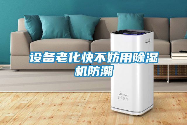 设备老化快不妨用除湿机防潮