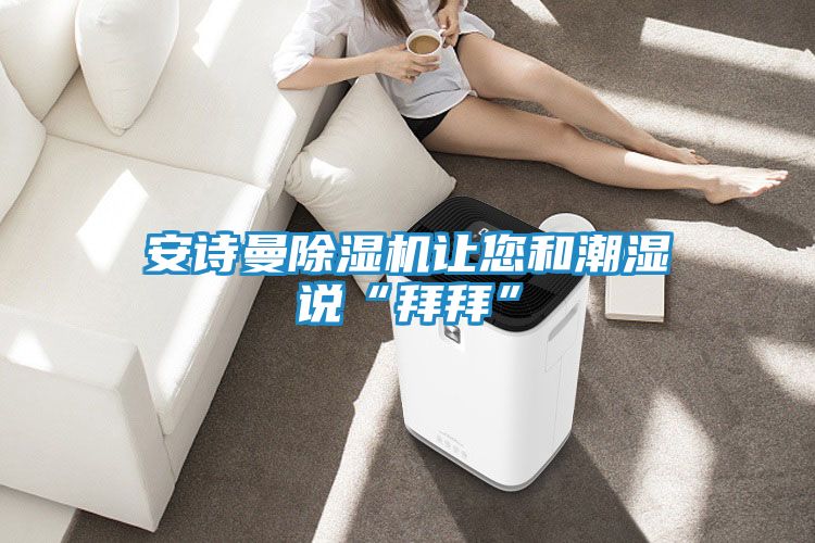 安诗曼除湿机让您和潮湿说“拜拜”