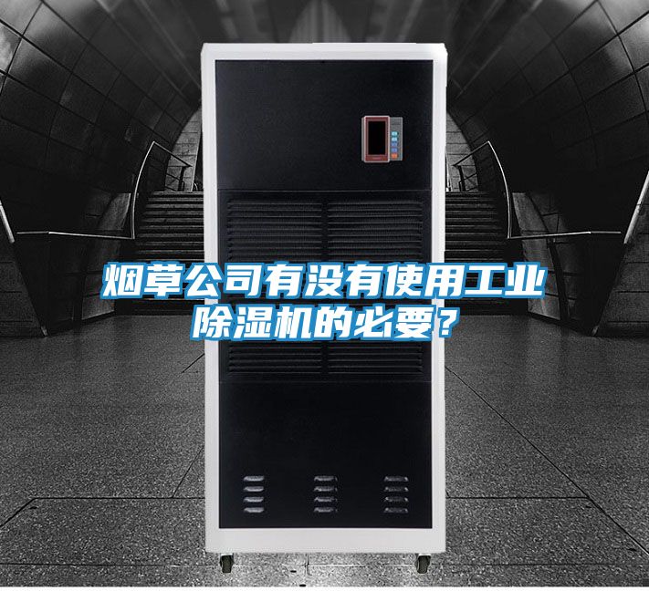 烟草公司有没有使用工业除湿机的必要?
