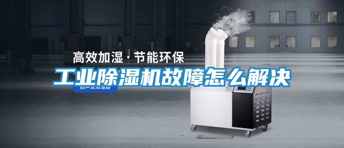 工业除湿机故障怎么解决