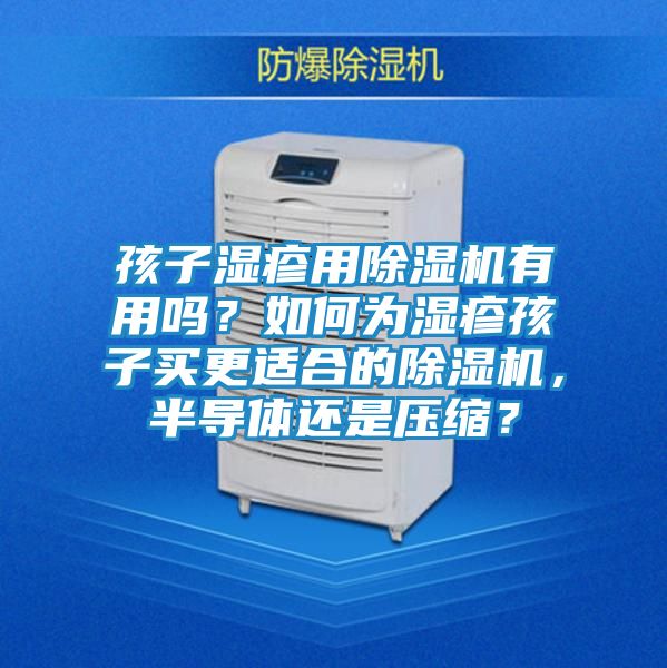 孩子湿疹用除湿机有用吗？如何为湿疹孩子买更适合的除湿机，半导体还是压缩？