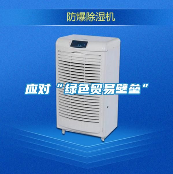 应对“绿色贸易壁垒”