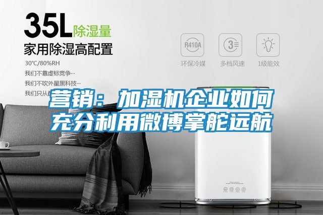 营销：加湿机企业如何充分利用微博掌舵远航