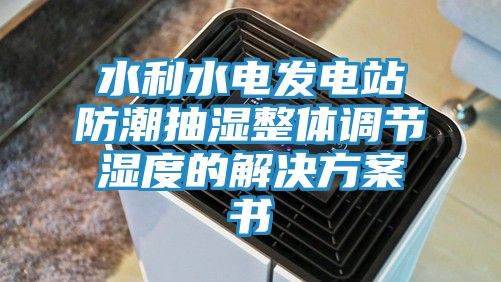 水利水电发电站防潮抽湿整体调节湿度的解决方案书