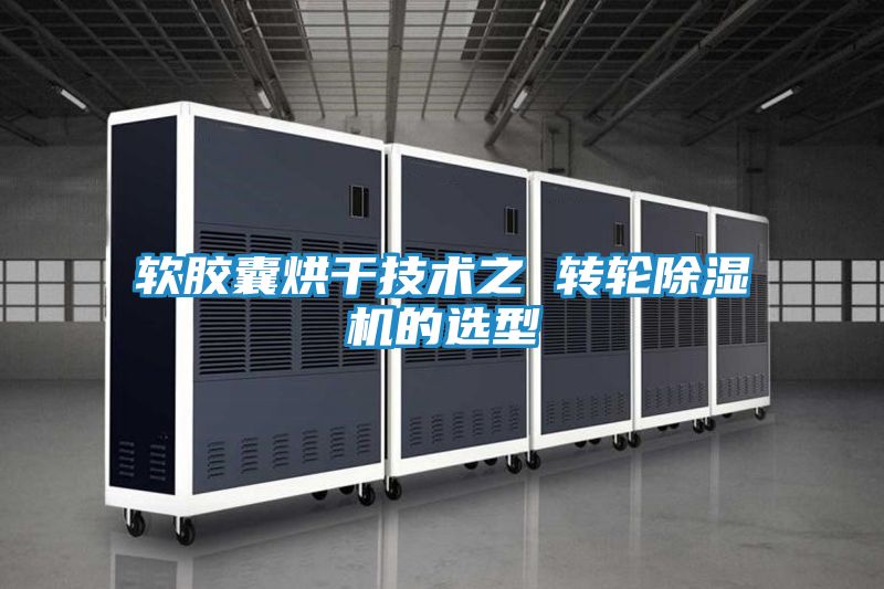 软胶囊烘干技术之 转轮除湿机的选型