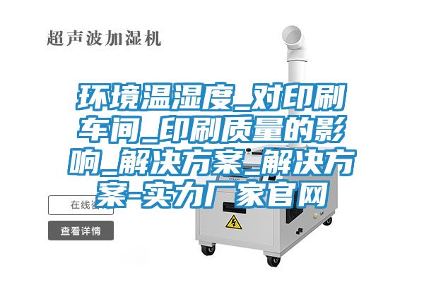 环境温湿度_对印刷车间_印刷质量的影响_解决方案_解决方案-实力厂家官网