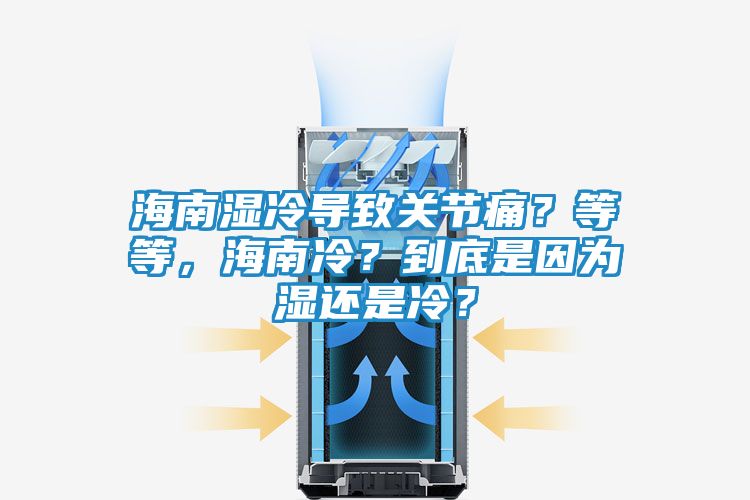 海南湿冷导致关节痛?等等,海南冷?到底是因为湿还是冷?