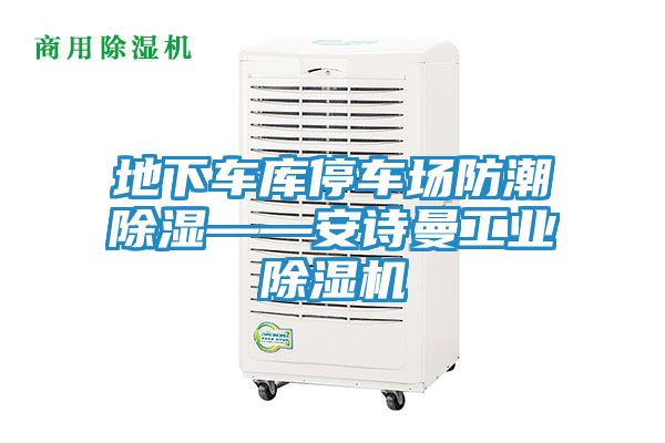 地下车库停车场防潮除湿——安诗曼工业除湿机