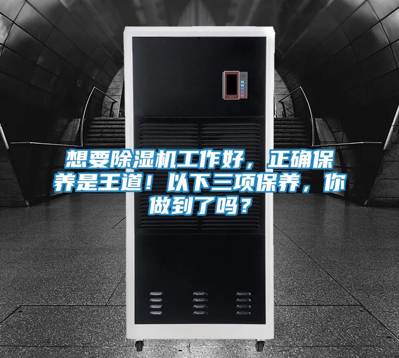 想要除湿机工作好，正确保养是王道！以下三项保养，你做到了吗？