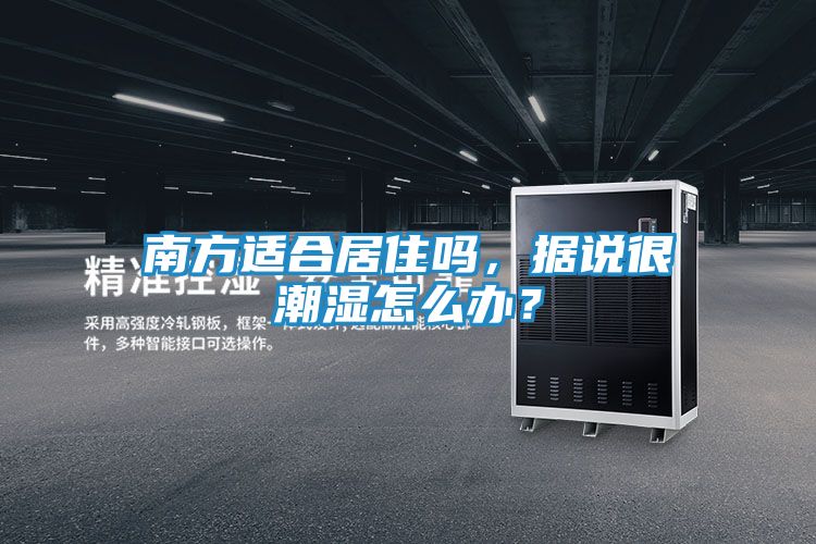 南方适合居住吗，据说很潮湿怎么办？