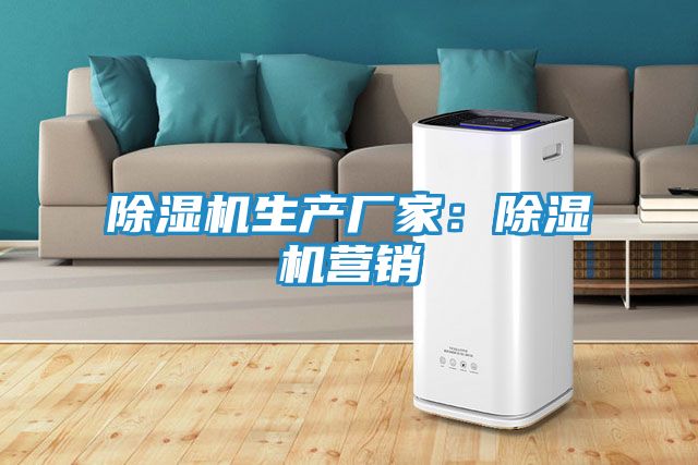 除湿机生产厂家：除湿机营销