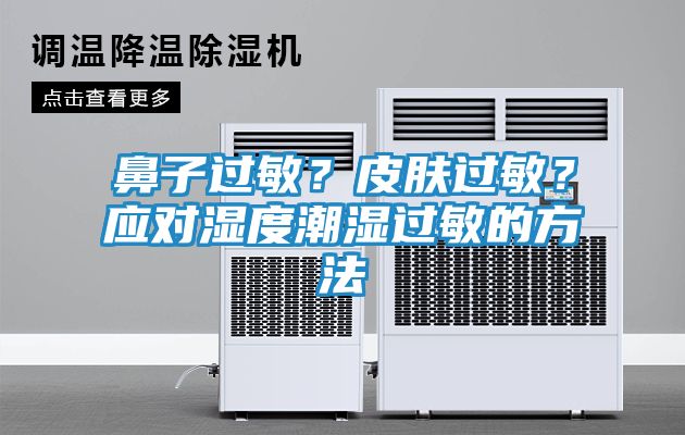 鼻子过敏？皮肤过敏？应对湿度潮湿过敏的方法