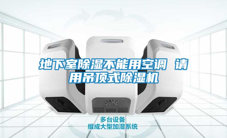 地下室除湿不能用空调 请用吊顶式除湿机