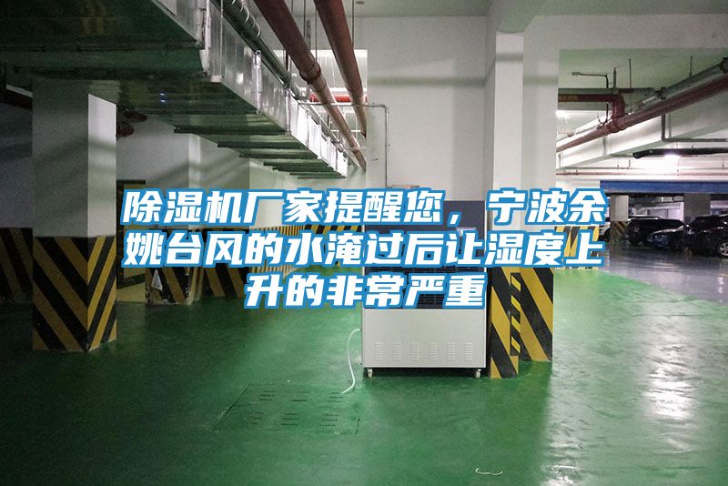 除湿机厂家提醒您,宁波余姚台风的水淹过后让湿度上升的非常严重
